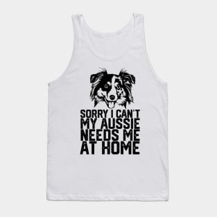 funny sorry i can't my Aussie needs me at home Tank Top